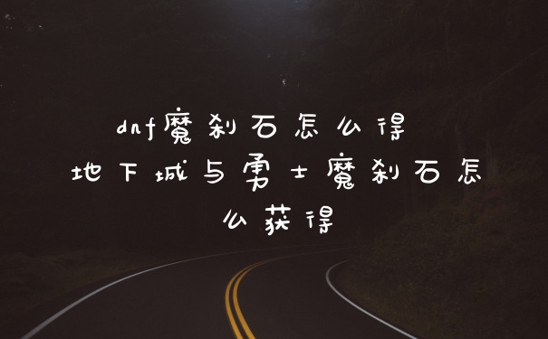 dnf魔刹石怎么得 地下城与勇士魔刹石怎么获得