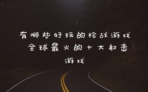 有哪些好玩的枪战游戏 全球最火的十大射击游戏