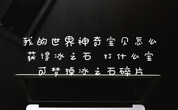 我的世界神奇宝贝怎么获得冰之石 打什么宝可梦掉冰之石碎片