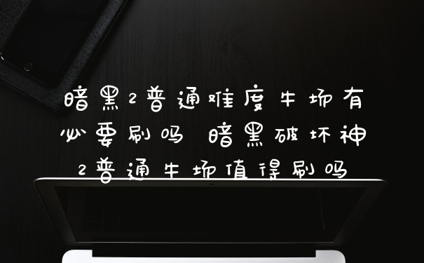 暗黑2普通难度牛场有必要刷吗 暗黑破坏神2普通牛场值得刷吗