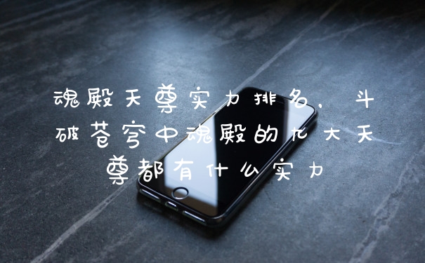 魂殿天尊实力排名，斗破苍穹中魂殿的九大天尊都有什么实力