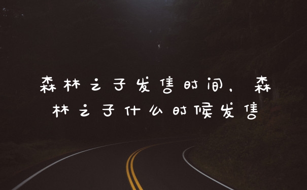 森林之子发售时间，森林之子什么时候发售