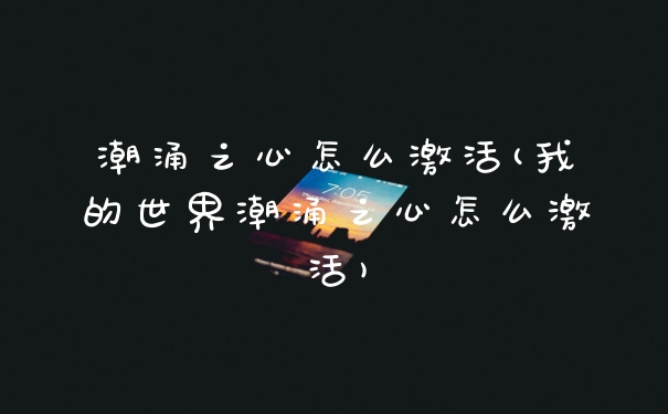 潮涌之心怎么激活(我的世界潮涌之心怎么激活)