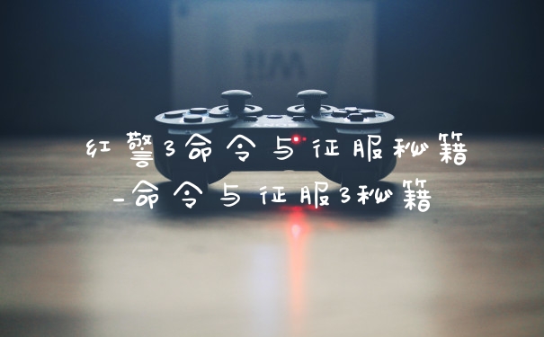 红警3命令与征服秘籍_命令与征服3秘籍