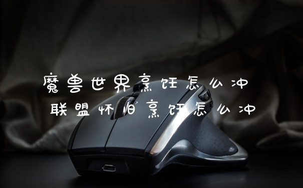 魔兽世界烹饪怎么冲 联盟怀旧烹饪怎么冲