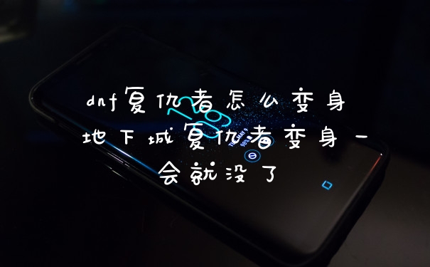 dnf复仇者怎么变身 地下城复仇者变身一会就没了