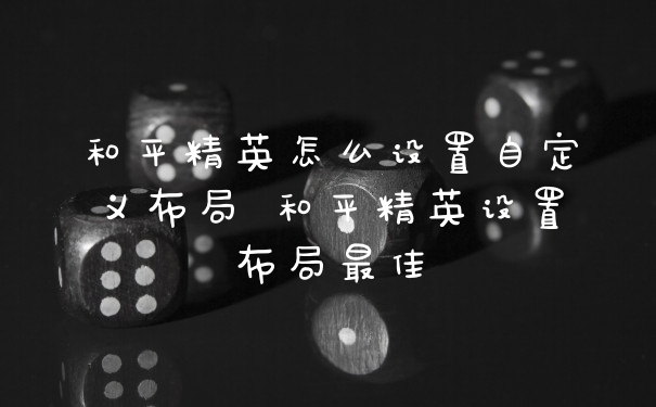 和平精英怎么设置自定义布局 和平精英设置布局最佳