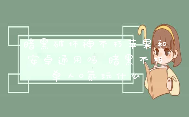 暗黑破坏神不朽苹果和安卓通用吗 暗黑不朽单人0氪玩什么