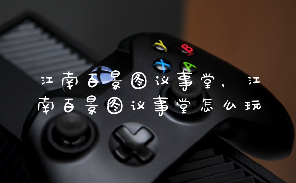 江南百景图议事堂，江南百景图议事堂怎么玩