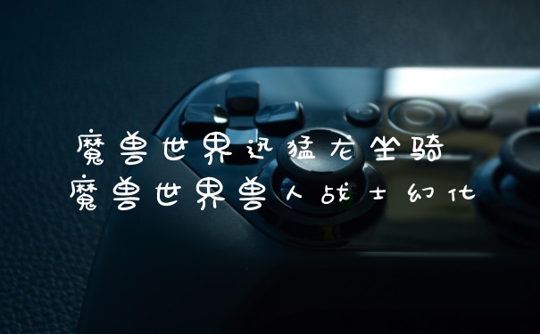 魔兽世界迅猛龙坐骑 魔兽世界兽人战士幻化