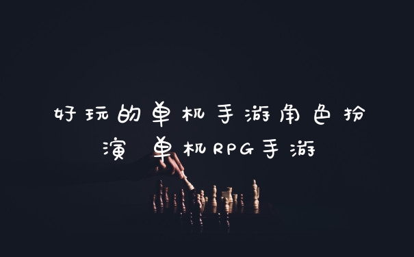 好玩的单机手游角色扮演 单机RPG手游