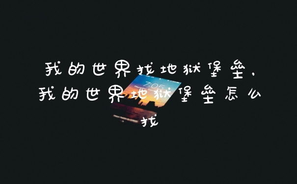 我的世界找地狱堡垒，我的世界地狱堡垒怎么找