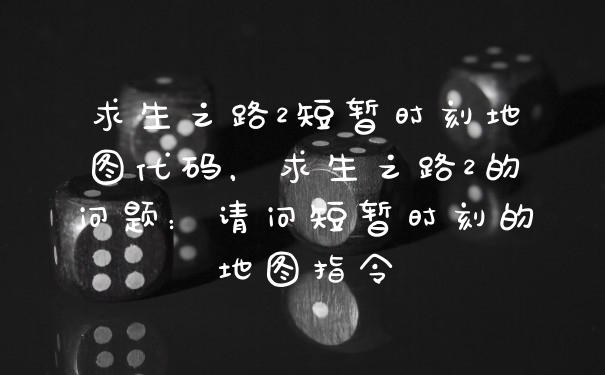 求生之路2短暂时刻地图代码，求生之路2的问题：请问短暂时刻的地图指令