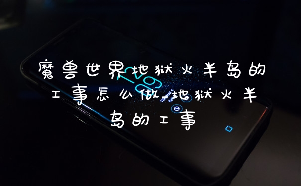 魔兽世界地狱火半岛的工事怎么做_地狱火半岛的工事