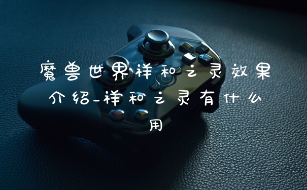 魔兽世界祥和之灵效果介绍_祥和之灵有什么用