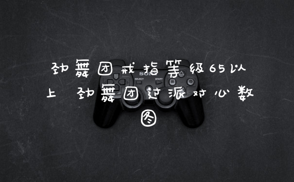 劲舞团戒指等级65以上 劲舞团过派对心数图