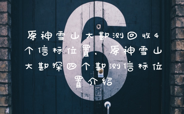 原神雪山大勘测回收4个信标位置，原神雪山大勘探四个勘测信标位置介绍