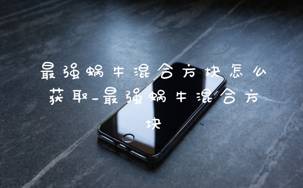 最强蜗牛混合方块怎么获取_最强蜗牛混合方块