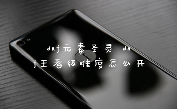 dnf元素圣灵 dnf王者级难度怎么开