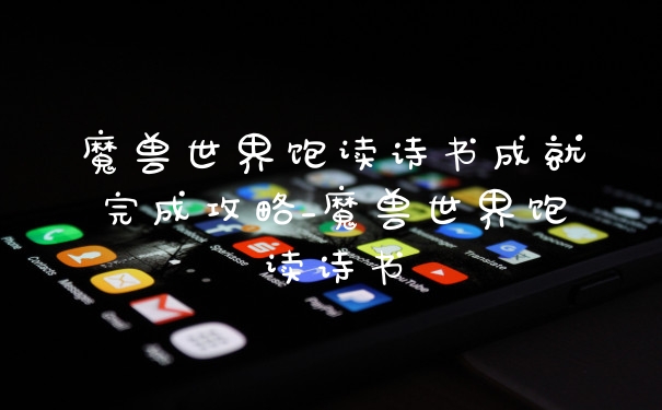 魔兽世界饱读诗书成就完成攻略_魔兽世界饱读诗书