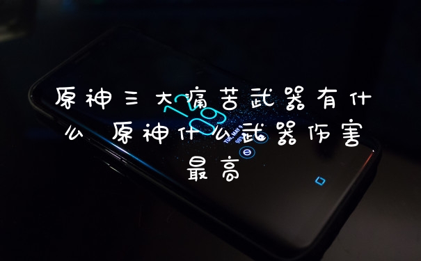 原神三大痛苦武器有什么 原神什么武器伤害最高