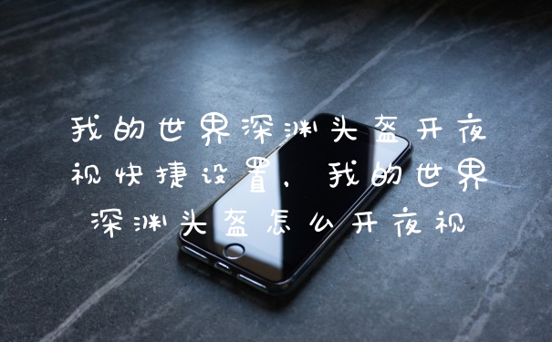 我的世界深渊头盔开夜视快捷设置，我的世界深渊头盔怎么开夜视