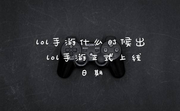 lol手游什么时候出 lol手游正式上线日期
