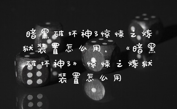 暗黑破坏神3惊悚之炼狱装置怎么用，《暗黑破坏神3》惊悚之炼狱装置怎么用