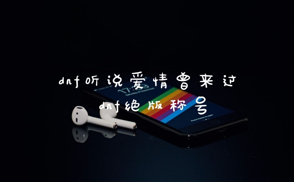 dnf听说爱情曾来过 dnf绝版称号