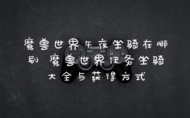 魔兽世界午夜坐骑在哪刷 魔兽世界任务坐骑大全与获得方式