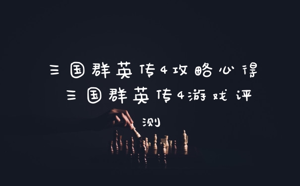 三国群英传4攻略心得 三国群英传4游戏评测