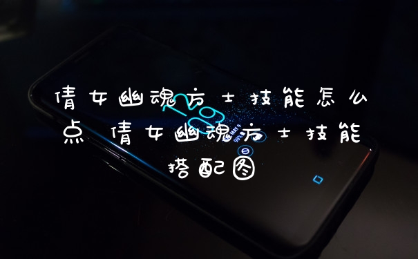 倩女幽魂方士技能怎么点 倩女幽魂方士技能搭配图