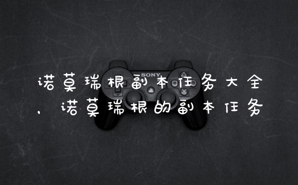 诺莫瑞根副本任务大全，诺莫瑞根的副本任务