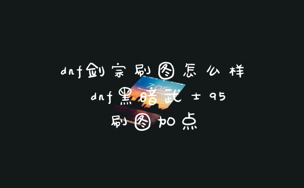 dnf剑宗刷图怎么样 dnf黑暗武士95刷图加点