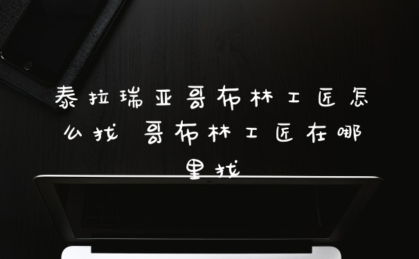 泰拉瑞亚哥布林工匠怎么找 哥布林工匠在哪里找