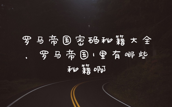罗马帝国密码秘籍大全，罗马帝国1里有哪些秘籍啊