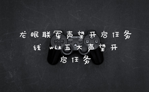 龙眠联军声望开启任务线 wlk五大声望开启任务