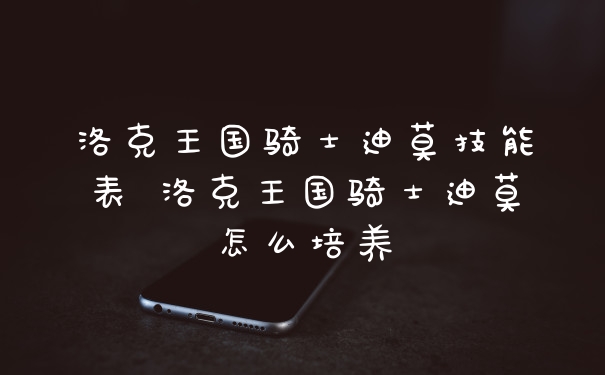 洛克王国骑士迪莫技能表 洛克王国骑士迪莫怎么培养
