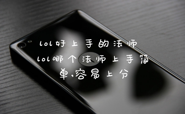 lol好上手的法师 lol哪个法师上手简单,容易上分