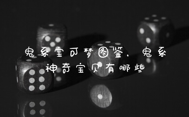 鬼系宝可梦图鉴，鬼系神奇宝贝有哪些