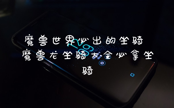 魔兽世界必出的坐骑 魔兽龙坐骑大全必拿坐骑