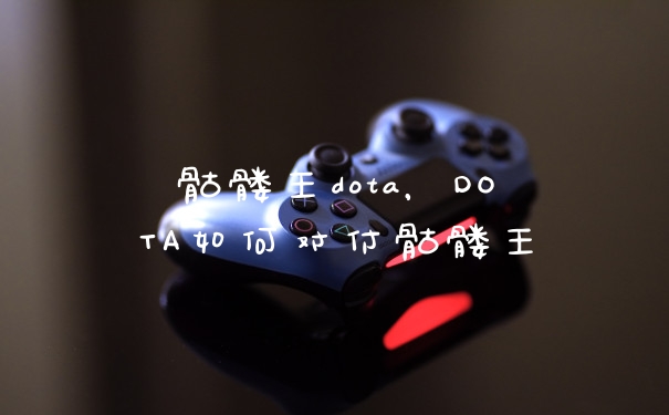 骷髅王dota，DOTA如何对付骷髅王