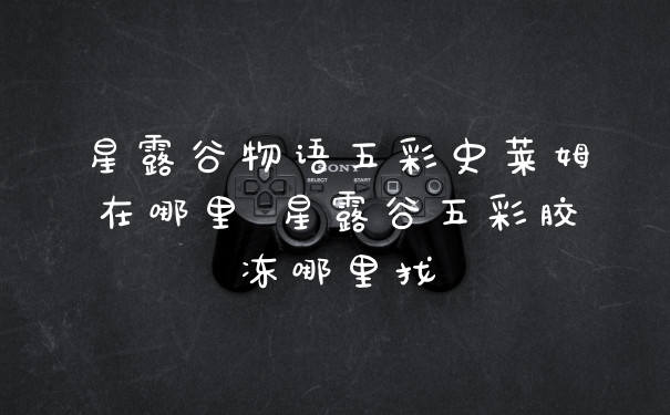 星露谷物语五彩史莱姆在哪里 星露谷五彩胶冻哪里找