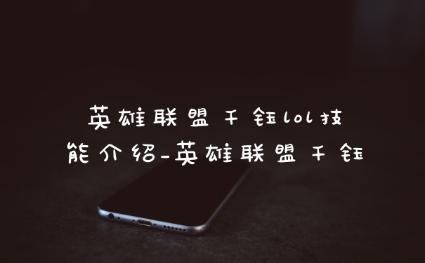 英雄联盟千钰lol技能介绍_英雄联盟千钰