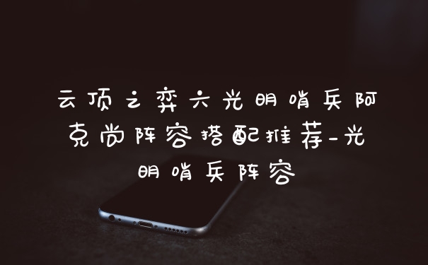 云顶之弈六光明哨兵阿克尚阵容搭配推荐_光明哨兵阵容
