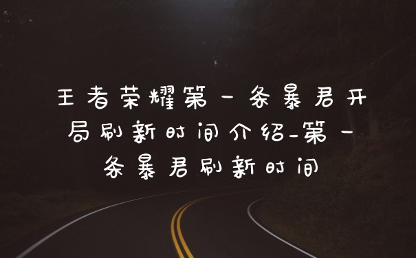 王者荣耀第一条暴君开局刷新时间介绍_第一条暴君刷新时间