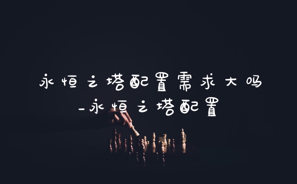 永恒之塔配置需求大吗_永恒之塔配置