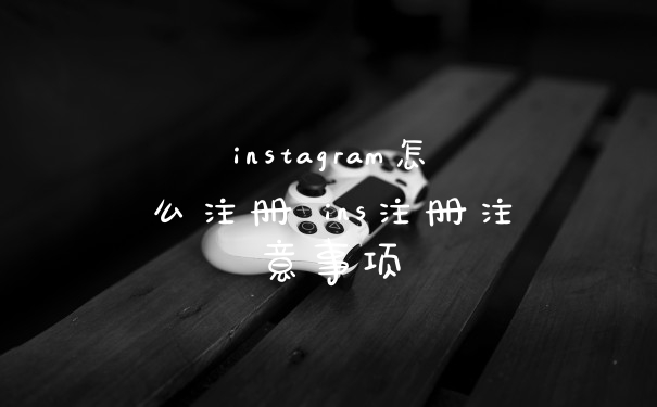 instagram怎么注册 ins注册注意事项