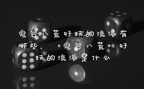 鬼谷八荒好玩的流派有哪些，《鬼谷八荒》好玩的流派是什么