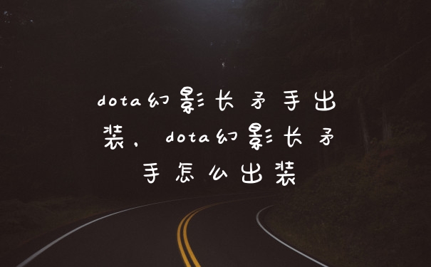 dota幻影长矛手出装，dota幻影长矛手怎么出装